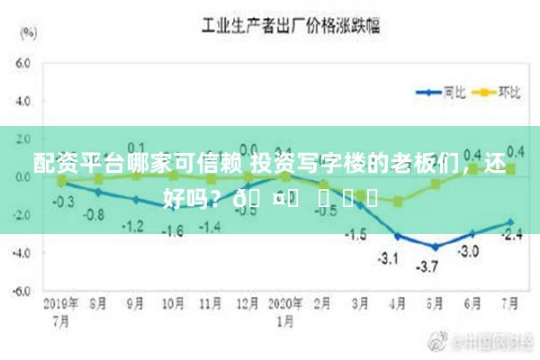 配资平台哪家可信赖 投资写字楼的老板们，还好吗？🤔 ​​​