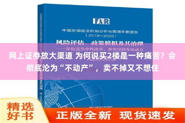 网上证劵放大渠道 为何说买2楼是一种痛苦？会彻底沦为“不动产”，卖不掉又不想住