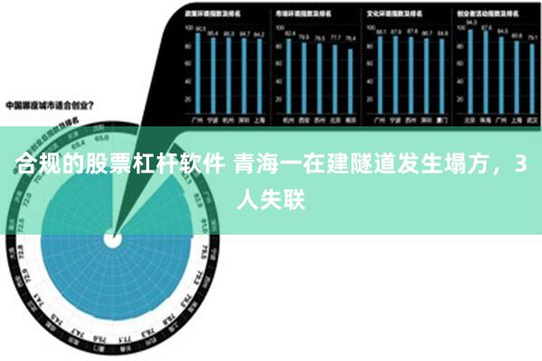 合规的股票杠杆软件 青海一在建隧道发生塌方，3人失联