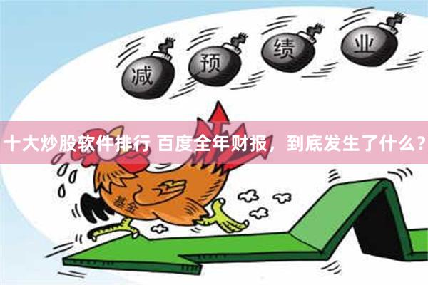 十大炒股软件排行 百度全年财报，到底发生了什么？