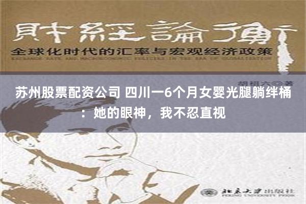 苏州股票配资公司 四川一6个月女婴光腿躺绊桶：她的眼神，我不忍直视