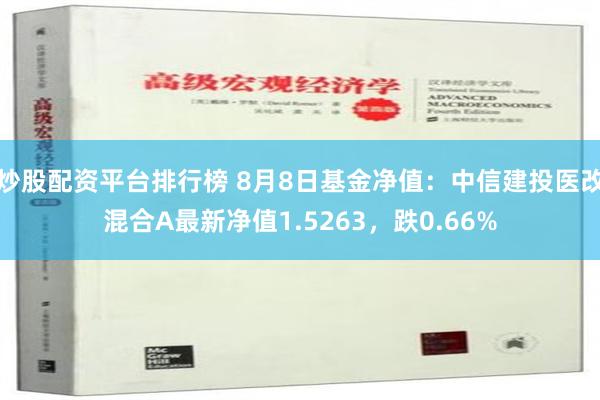 炒股配资平台排行榜 8月8日基金净值：中信建投医改混合A最新净值1.5263，跌0.66%