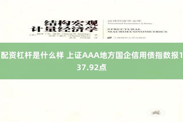 配资杠杆是什么样 上证AAA地方国企信用债指数报137.92点