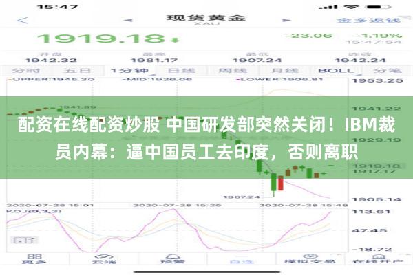 配资在线配资炒股 中国研发部突然关闭！IBM裁员内幕：逼中国员工去印度，否则离职