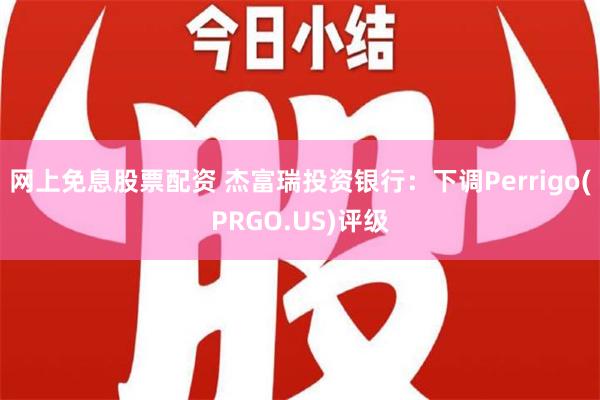 网上免息股票配资 杰富瑞投资银行：下调Perrigo(PRGO.US)评级