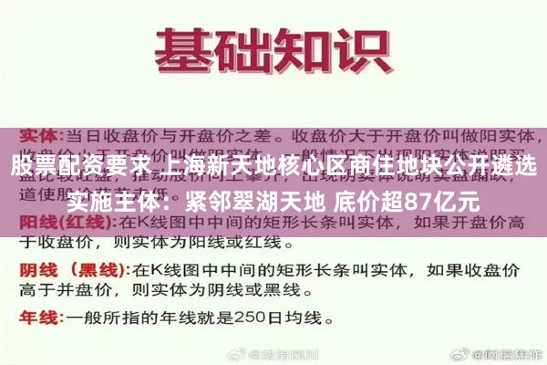 股票配资要求 上海新天地核心区商住地块公开遴选实施主体：紧邻翠湖天地 底价超87亿元