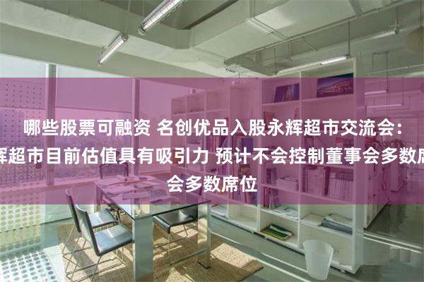 哪些股票可融资 名创优品入股永辉超市交流会：永辉超市目前估值具有吸引力 预计不会控制董事会多数席位