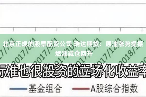 北京正规的股票配资公司 瑞达期货：原油涨势提振 燃油减仓回升