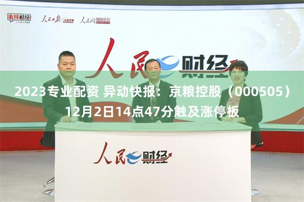 2023专业配资 异动快报：京粮控股（000505）12月2日14点47分触及涨停板