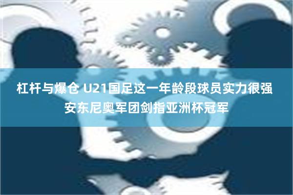 杠杆与爆仓 U21国足这一年龄段球员实力很强 安东尼奥军团剑指亚洲杯冠军