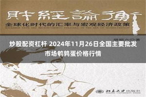 炒股配资杠杆 2024年11月26日全国主要批发市场鹌鹑蛋价格行情