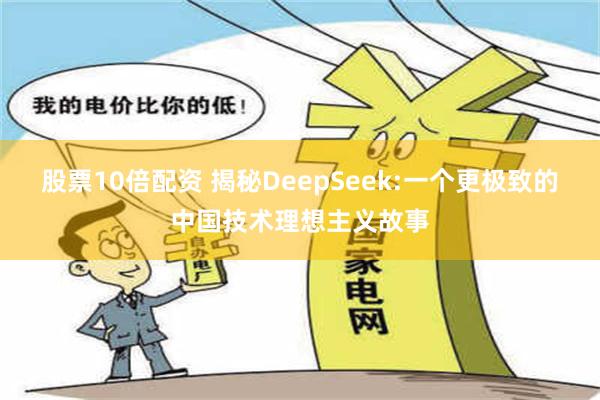 股票10倍配资 揭秘DeepSeek:一个更极致的中国技术理想主义故事