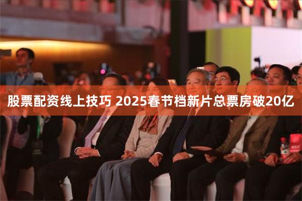 股票配资线上技巧 2025春节档新片总票房破20亿