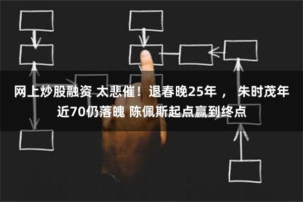 网上炒股融资 太悲催！退春晚25年 ， 朱时茂年近70仍落魄 陈佩斯起点赢到终点