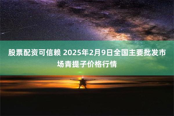 股票配资可信赖 2025年2月9日全国主要批发市场青提子价格行情