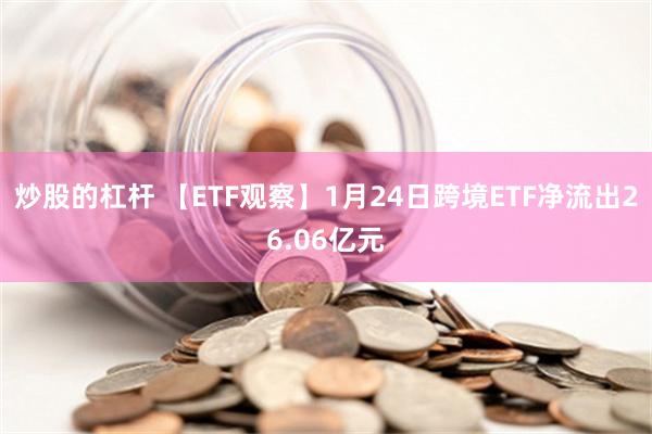 炒股的杠杆 【ETF观察】1月24日跨境ETF净流出26.06亿元